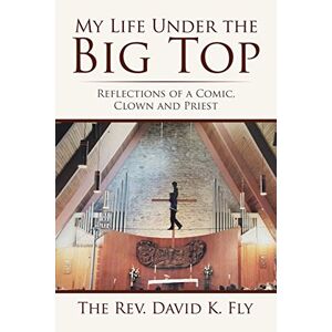 Fly, David K. - My Life Under The Big Top: Reflections Of A Comic, Clown And Priest