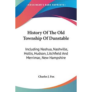 Fox, Charles J. - History Of The Old Township Of Dunstable: Including Nashua, Nashville, Hollis, Hudson, Litchfield And Merrimac, New Hampshire
