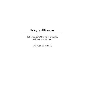 Fragile Allianzen: Arbeit Und Politik In Evansville, Indiana, 1919-1955 Von Samue