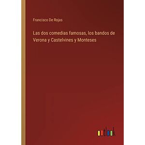 Francisco De Rojas - Las Dos Comedias Famosas, Los Bandos De Verona Y Castelvines Y Monteses