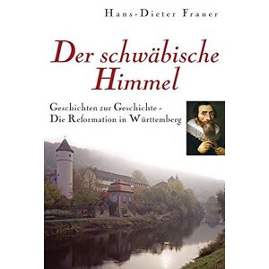 Frauer, Hans D - Gebraucht Der Schwäbische Himmel: Die Reformation In Württemberg - Geschichten Zur Geschichte - Preis Vom 28.04.2024 04:54:08 H