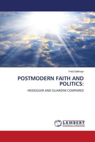 Fred Dallmayr - Postmodern Faith And Politics:: Heidegger And Guardini Compared
