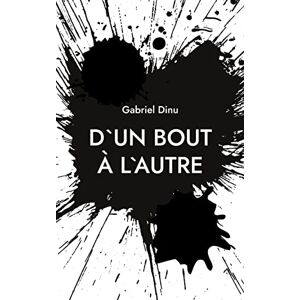 Gabriel Dinu - D`un Bout à L`autre: Après La Mort, On Met Une Virgule, Pas Un Point