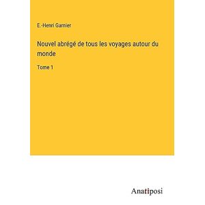 Garnier, E. -henri - Nouvel Abrégé De Tous Les Voyages Autour Du Monde: Tome 1