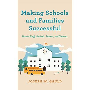 Gauld, Joseph W. - Making Schools And Families Successful: How To Unify Students, Parents, And Teachers