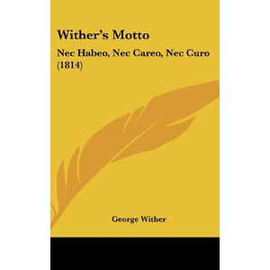 George Wither - Wither's Motto: Nec Habeo, Nec Careo, Nec Curo (1814)