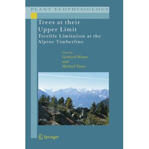 Gerhard Wieser - Trees At Their Upper Limit: Treelife Limitation At The Alpine Timberline (plant Ecophysiology)