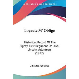 Gibraltar Publisher - Loyaute M' Oblige: Historical Record Of The Eighty-first Regiment Or Loyal Lincoln Volunteers (1872)