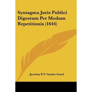 Graef, Jacobus P. F. Vander - Syntagma Juris Publici Digestum Per Modum Repetitionis (1644)