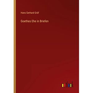 Gräf, Hans Gerhard - Goethes Ehe In Briefen