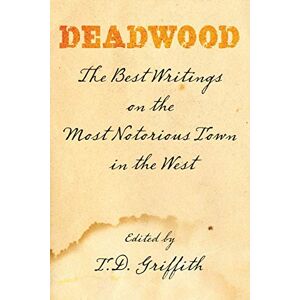 Griffith, T. D. - Deadwood: The Best Writings On The Most Notorious Town In The West, First Edition