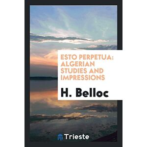 H. Belloc - Esto Perpetua: Algerian Studies And Impressions