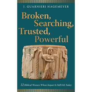 Hagemeyer, J. Guarnieri - Broken, Searching, Trusted, Powerful: 32 Biblical Women Whose Impact Is Still Felt Today