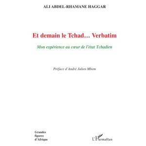 Haggar, Ali Abdel-rhamane - Et Demain Le Tchad... Verbatim: Mon Expérience Au Coeur De L'état Tchadien
