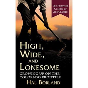 Hal Borland - High, Wide And Lonesome: Growing Up On The Colorado Frontier