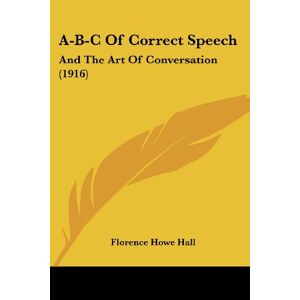 Hall, Florence Howe - A-b-c Of Correct Speech: And The Art Of Conversation (1916)