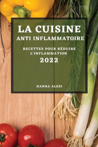 Hanna Alesi - La Cuisine Anti-inflammatoire 2022: Recettes Pour RÉduire L'inflammation