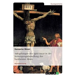 Hanspeter Moser - Spiegelungen Des Ignis Sacer In Der Kreuzigungsdarstellung Des Isenheimer Altars