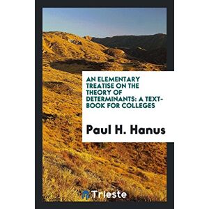 Hanus, Paul H. - An Elementary Treatise On The Theory Of Determinants: A Text-book For Colleges