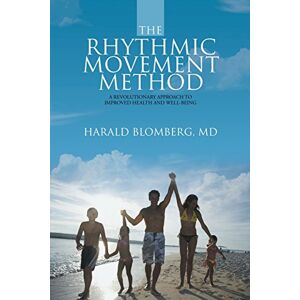 Harald Blomberg Md - The Rhythmic Movement Method: A Revolutionary Approach To Improved Health And Well-being