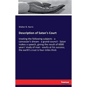 Harris, Walter B. Harris - Description Of Satan's Court: Treating The Following Subjects - A Canvasser's Dream - A Grand Council - Satan Makes A Speech, Giving The Result Of ... The Earth's Crust Is Four Miles Thick