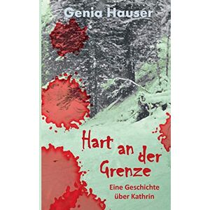 Hart An Der Grenze: Eine Geschichte über Kathrin Von Hauser, Genie