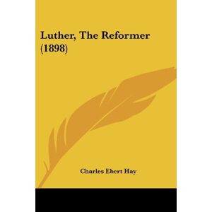 Hay, Charles Ebert - Luther, The Reformer (1898)