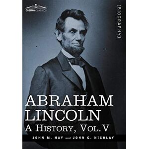 Hay, John M. - Abraham Lincoln: A History, Vol.v (in 10 Volumes)