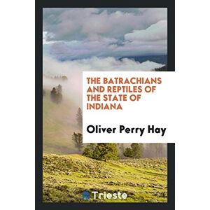 Hay, Oliver Perry - The Batrachians And Reptiles Of The State Of Indiana