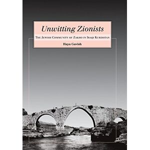 Haya Gavish - Unwitting Zionists: The Jewish Community Of Zakho In Iraqi Kurdistan (raphael Patai Series In Jewish Folklore And Anthropology)