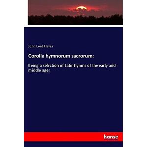 Hayes, John Lord - Corolla Hymnorum Sacrorum:: Being A Selection Of Latin Hymns Of The Early And Middle Ages