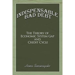 Hema Senanayake - Indispensable Bad Debt: The Theory Of Economic System Gap And Credit Cycle