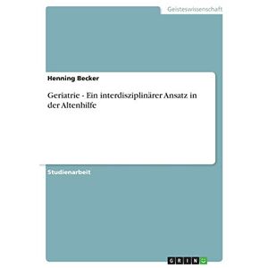 Henning Becker - Geriatrie - Ein Interdisziplinärer Ansatz In Der Altenhilfe