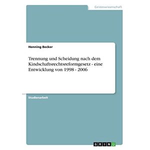 Henning Becker - Trennung Und Scheidung Nach Dem Kindschaftsrechtsreformgesetz - Eine Entwicklung Von 1998 - 2006