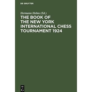 Hermann Helms - The Book Of The New York International Chess Tournament 1924: Containing The Authorized Account Of The 110 Games Played March-april, 1924