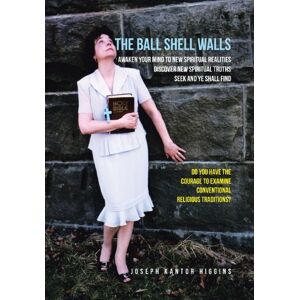 Higgins, Joseph Kantor - The Ball Shell Walls: Awaken Your Mind To New Spiritual Realities, Discover New Spiritual Truths, Seek And Ye Shall Find