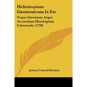 Holtzhey, Johann Conrad - Heliotropium Gnomonicum Is Est: Nuper Inventum Atque Accuratum Horologium Universale (1720)