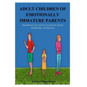 Hoover, Lindsay C. - Adult Children Of Emotionally Immature Parents: Rehabilitation From Self-involved Parents, Distant Relationships, And Rejection