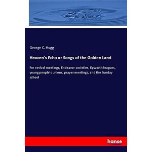 Hugg, George C. - Heaven's Echo Or Songs Of The Golden Land: For Revival Meetings, Endeavor Societies, Epworth Leagues, Young People's Unions, Prayer Meetings, And The Sunday School