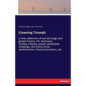 Hugg, George C. Hugg - Crowning Triumph: A New Collection Of Sacred Songs And Gospel Hymns, For Sanctuary, Sunday-schools, Prayer And Praise Meetings, The Home Circle, Anniversaries, Funeral Occasions, Etc.