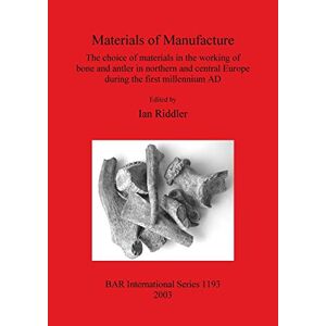 Ian Riddler - Materials Of Manufacture: The Choice Of Materials In The Working Of Bone And Antler In Northern And Central Europe During The First Millennium Ad ... Reports British Series, Band 1193)