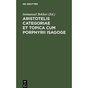 Immanuel Bekker - Aristotelis Categoriae Et Topica Cum Porphyrii Isagoge