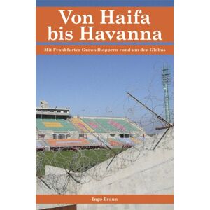 Ingo Braun - Gebraucht Von Haifa Bis Havanna: Mit Frankfurter Groundhoppern Rund Um Den Globus - Preis Vom 08.05.2024 04:49:53 H