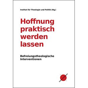 Institut Für Theologie Und Politik - Hoffnung Praktisch Werden Lassen: Befreiungstheologische Interventionen (edition Itp-kompass)