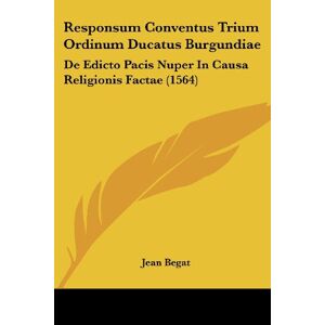 Jean Begat - Responsum Conventus Trium Ordinum Ducatus Burgundiae: De Edicto Pacis Nuper In Causa Religionis Factae (1564)