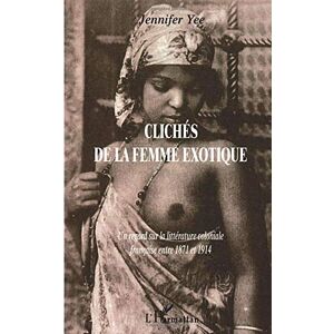Jennifer Yee - ClichÉs De La Femme Exotique: Un Regard Sur La Littérature Coloniale Française Entre 1871 Et 1914