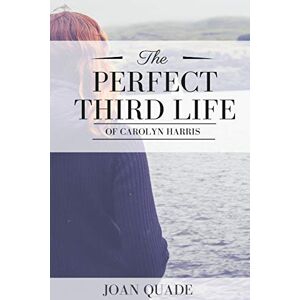 Joan Quade - The Perfect Third Life Of Carolyn Harris