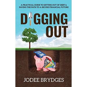 Jodee Brydges - Digging Out: A Practical Guide To Getting Out Of Debt And Paving A Path To A Secure Financial Future