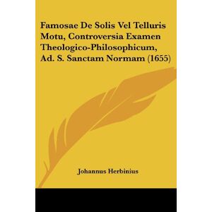 Johannus Herbinius - Famosae De Solis Vel Telluris Motu, Controversia Examen Theologico-philosophicum, Ad. S. Sanctam Normam (1655)