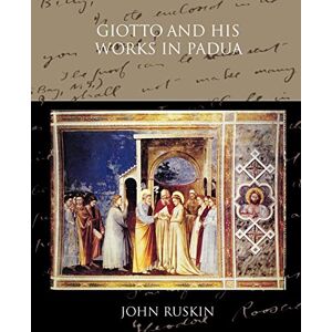 John Ruskin - Giotto And His Works In Padua
